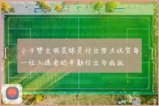 小卡赞全明星球员付出努力祝贺每一位入选者的辛勤付出与成就
