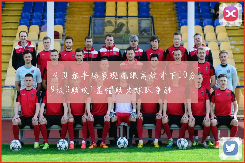 戈贝尔半场表现亮眼高效拿下10分9板3助攻1盖帽助力球队争胜
