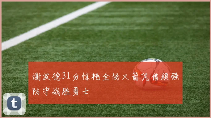 谢泼德31分惊艳全场火箭凭借顽强防守战胜勇士