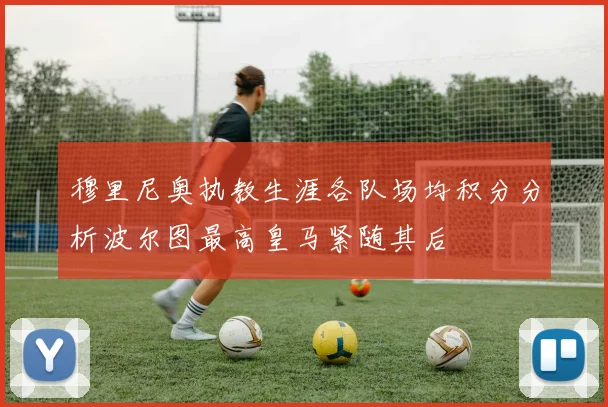 穆里尼奥执教生涯各队场均积分分析波尔图最高皇马紧随其后