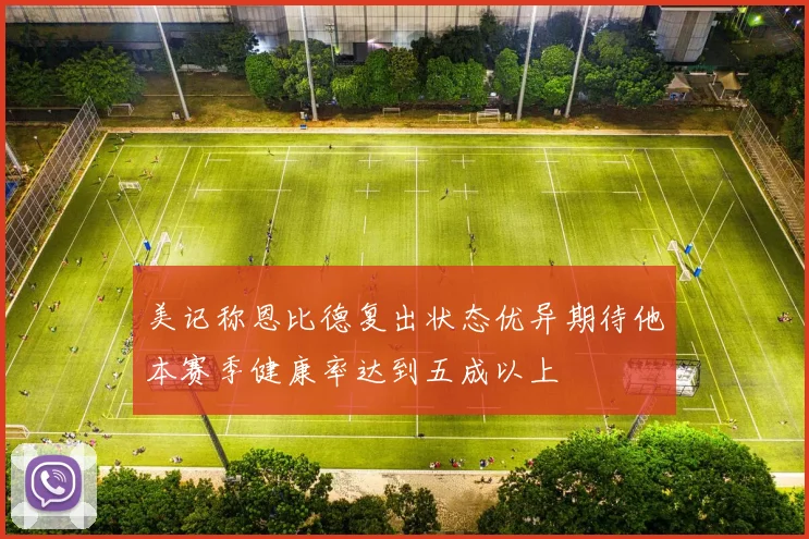 美记称恩比德复出状态优异期待他本赛季健康率达到五成以上