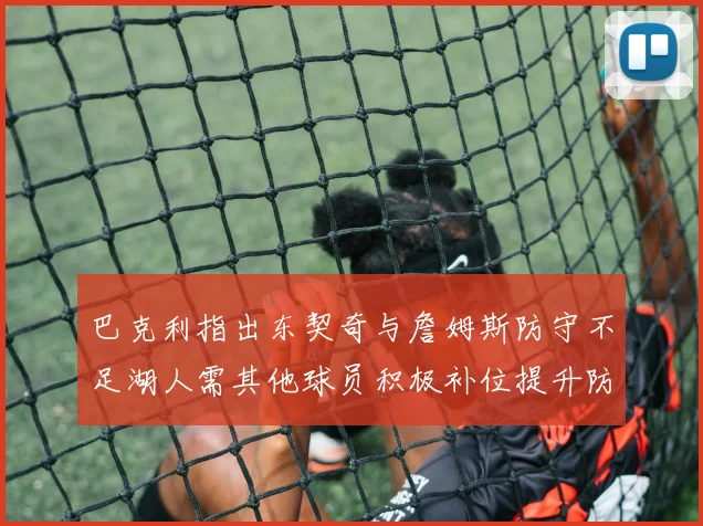 巴克利指出东契奇与詹姆斯防守不足湖人需其他球员积极补位提升防守力度