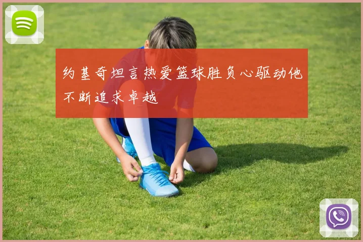 约基奇坦言热爱篮球胜负心驱动他不断追求卓越