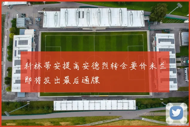 科林蒂安提高安德烈转会要价米兰即将发出最后通牒