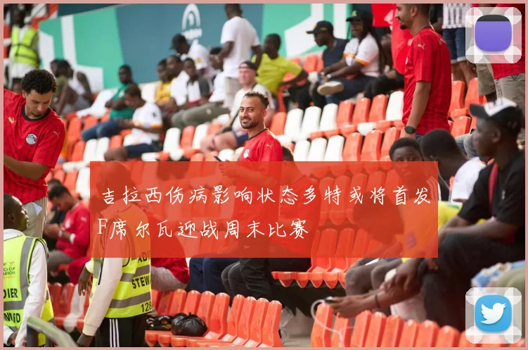 吉拉西伤病影响状态多特或将首发F席尔瓦迎战周末比赛