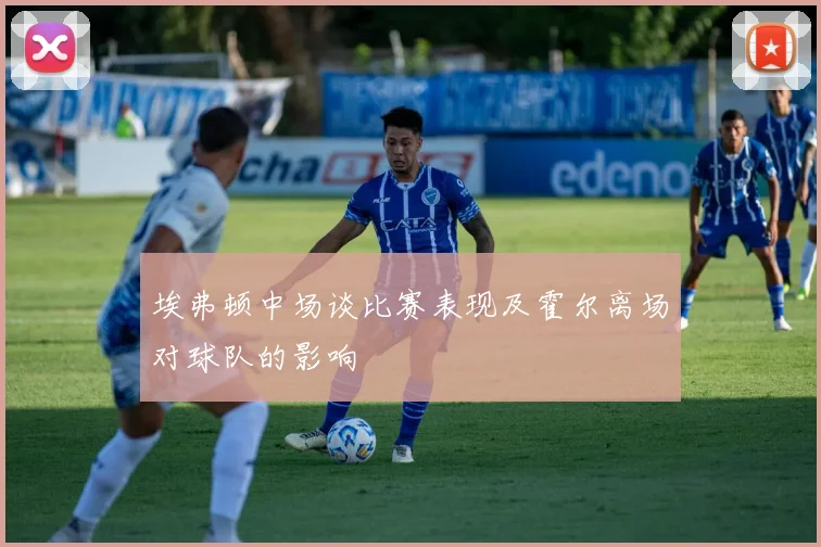 埃弗顿中场谈比赛表现及霍尔离场对球队的影响